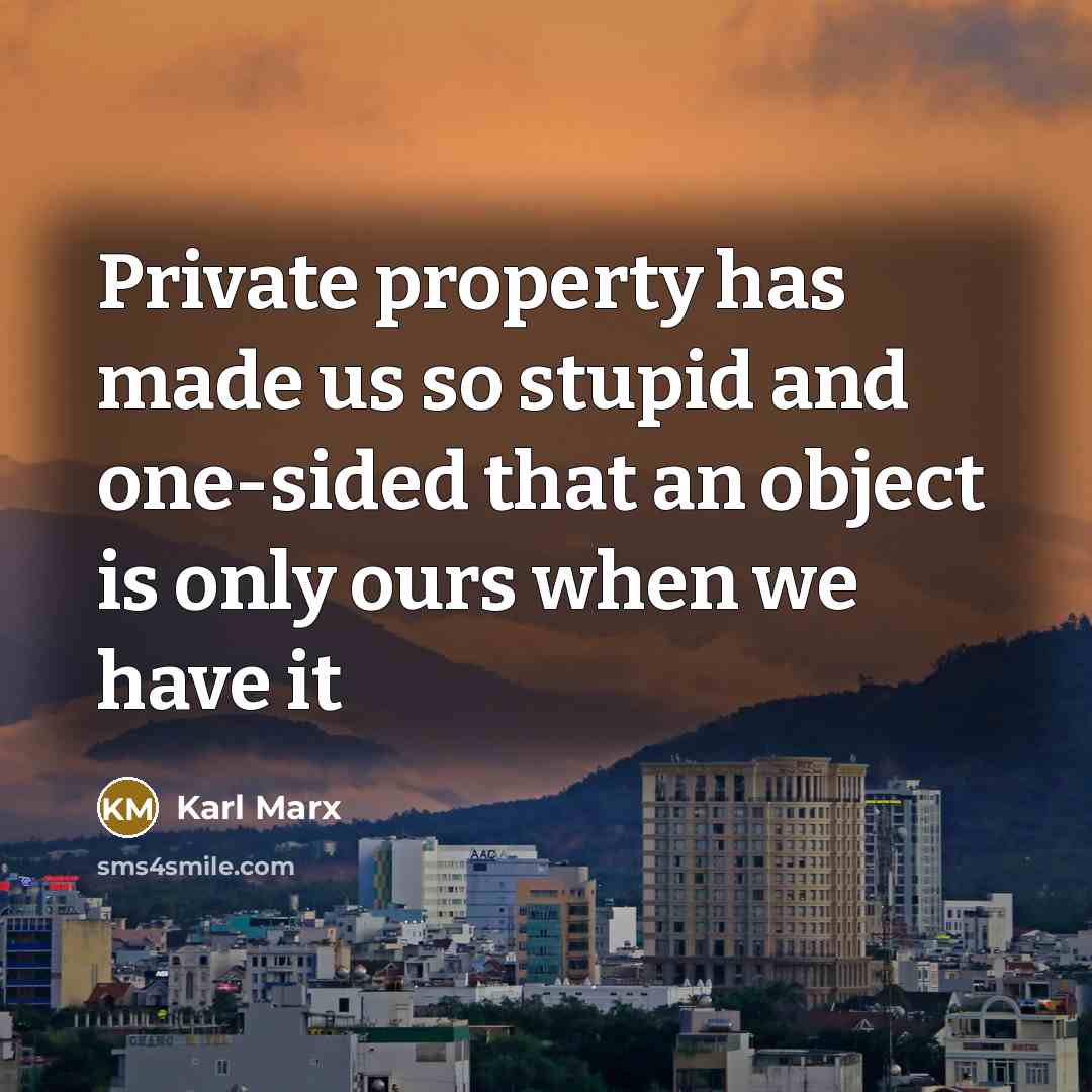 “Private property has made us so stupid and one-sided that an object is only ours when we have it” quote by Karl Marx