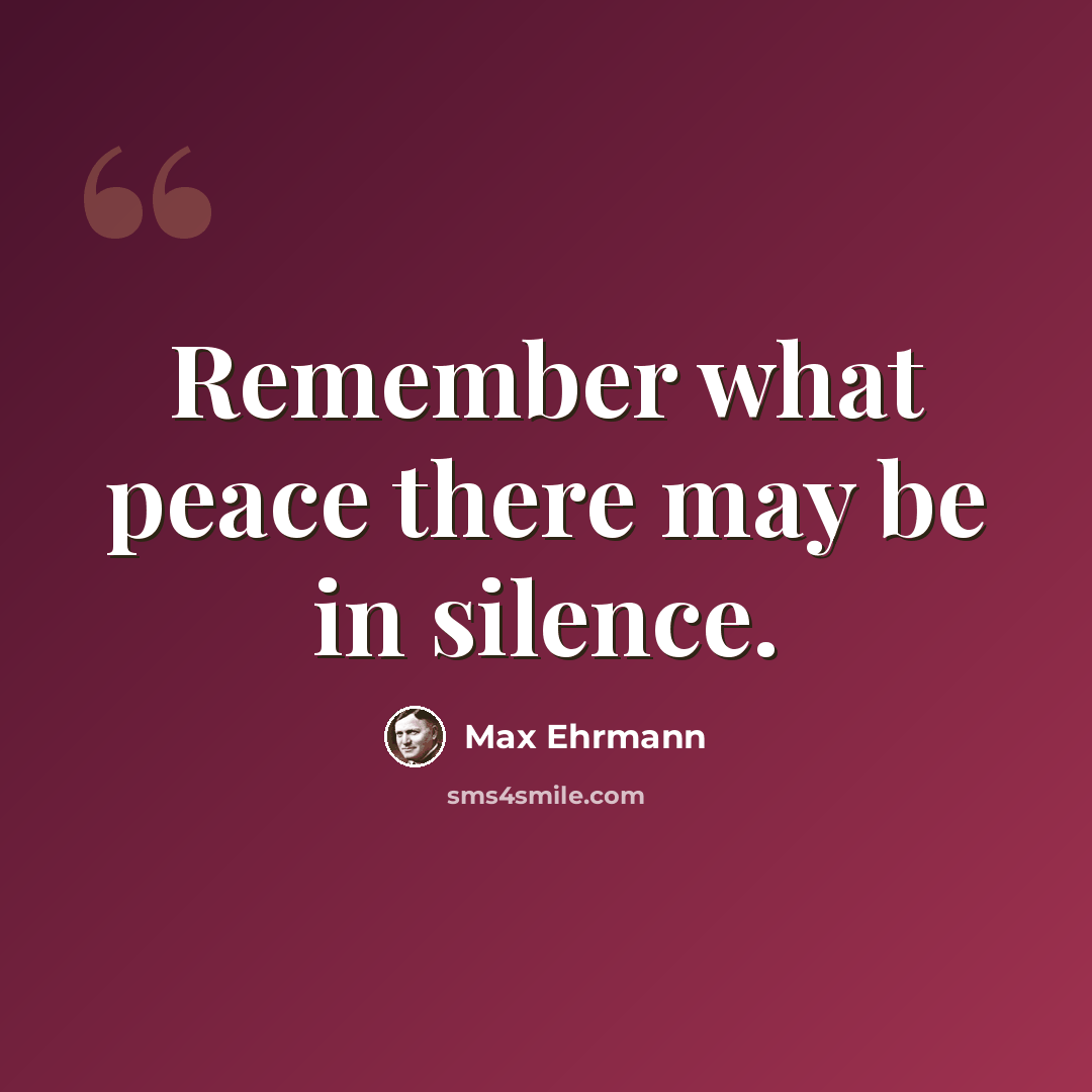 “Remember what peace there may be in silence.” quote by Max Ehrmann