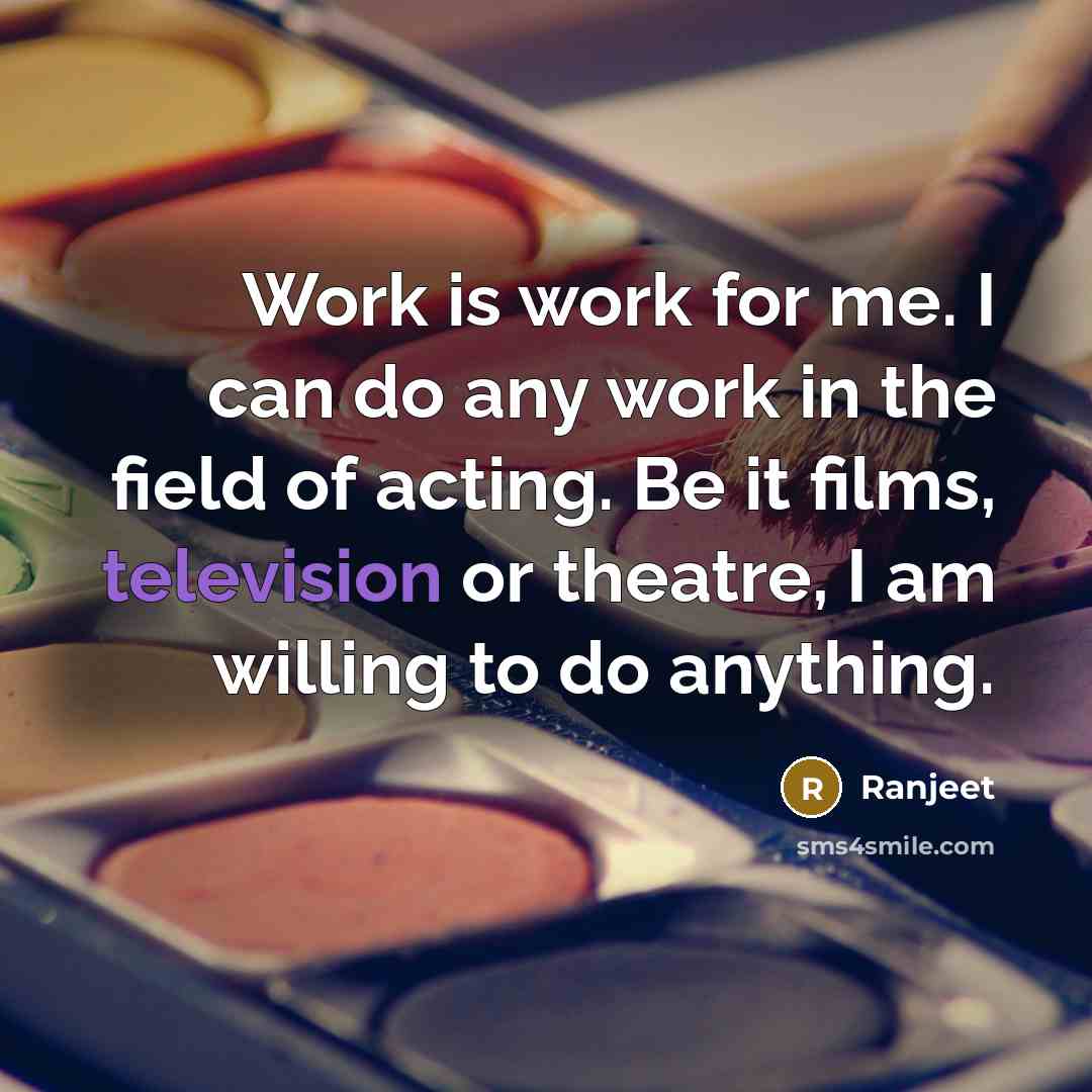 “Work is work for me. I can do any work in the field of acting. Be it films, television or theatre, I am willing to do anything.” quote by Ranjeet