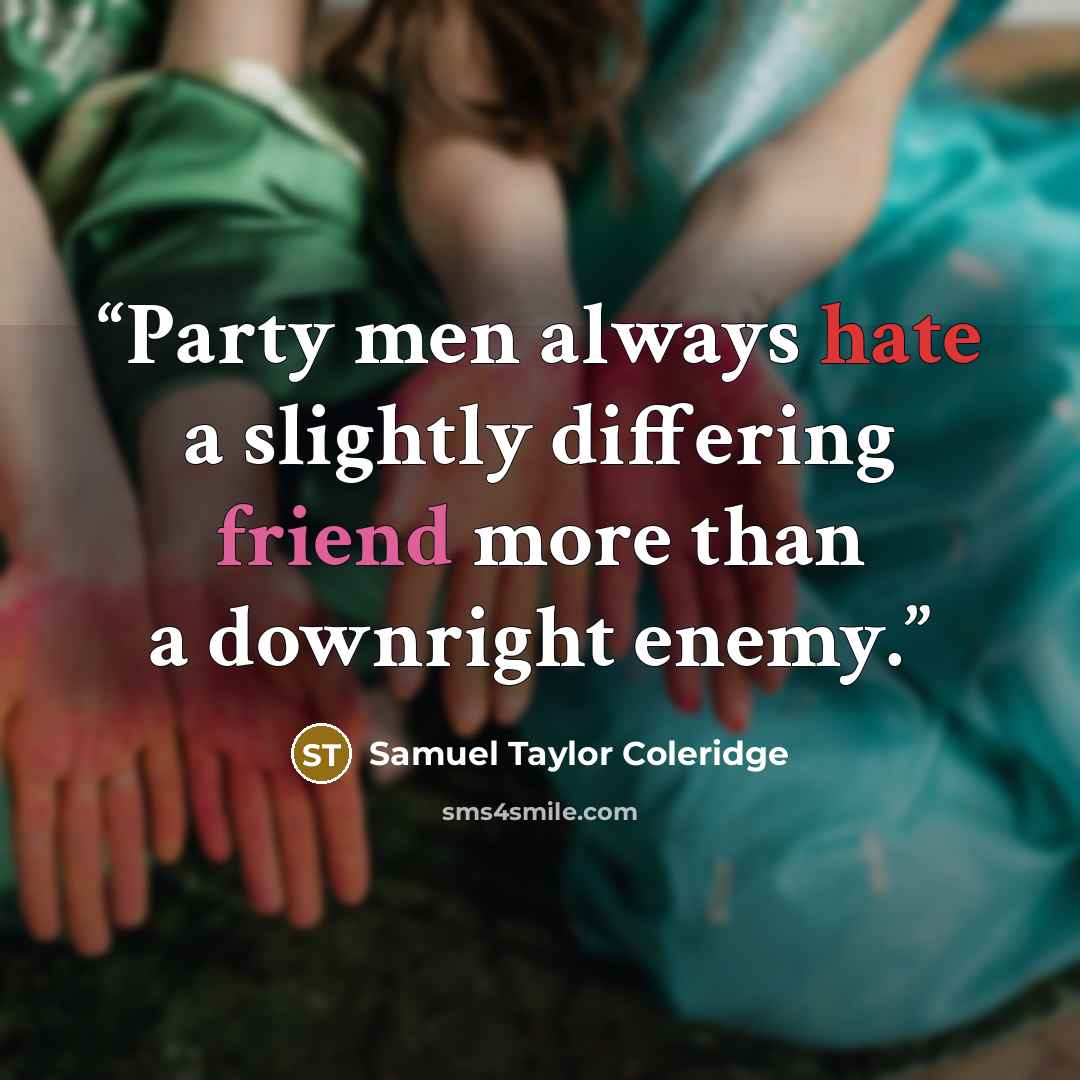 “Party men always hate a slightly differing friend more than a downright enemy.” quote by Samuel Taylor Coleridge