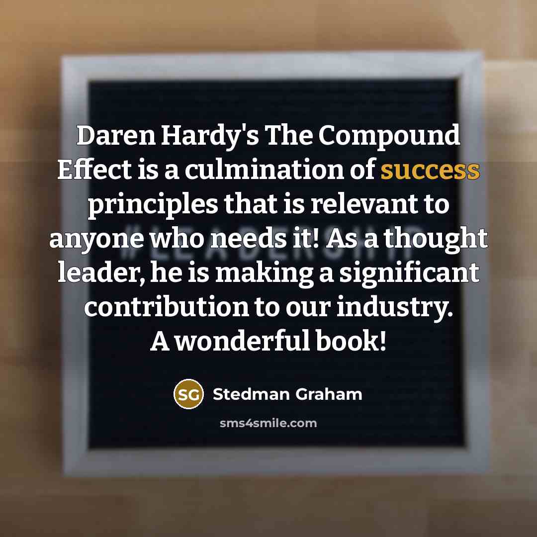 “Daren Hardy's The Compound Effect is a culmination of success principles that is relevant to anyone who needs it! As a thought leader, he is making a significant contribution to our industry. A wonderful book!” quote by Stedman Graham