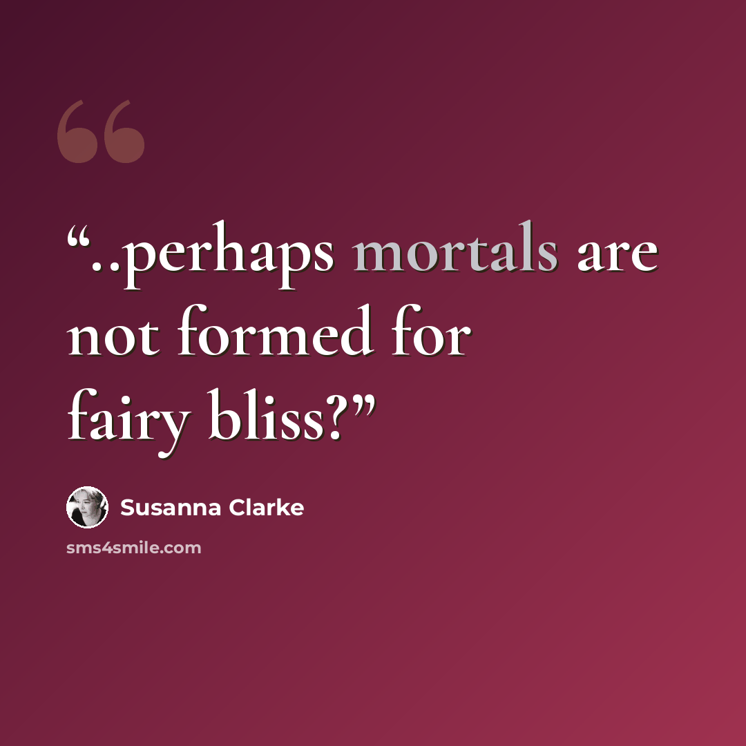 “..perhaps mortals are not formed for fairy bliss?” quote by Susanna Clarke