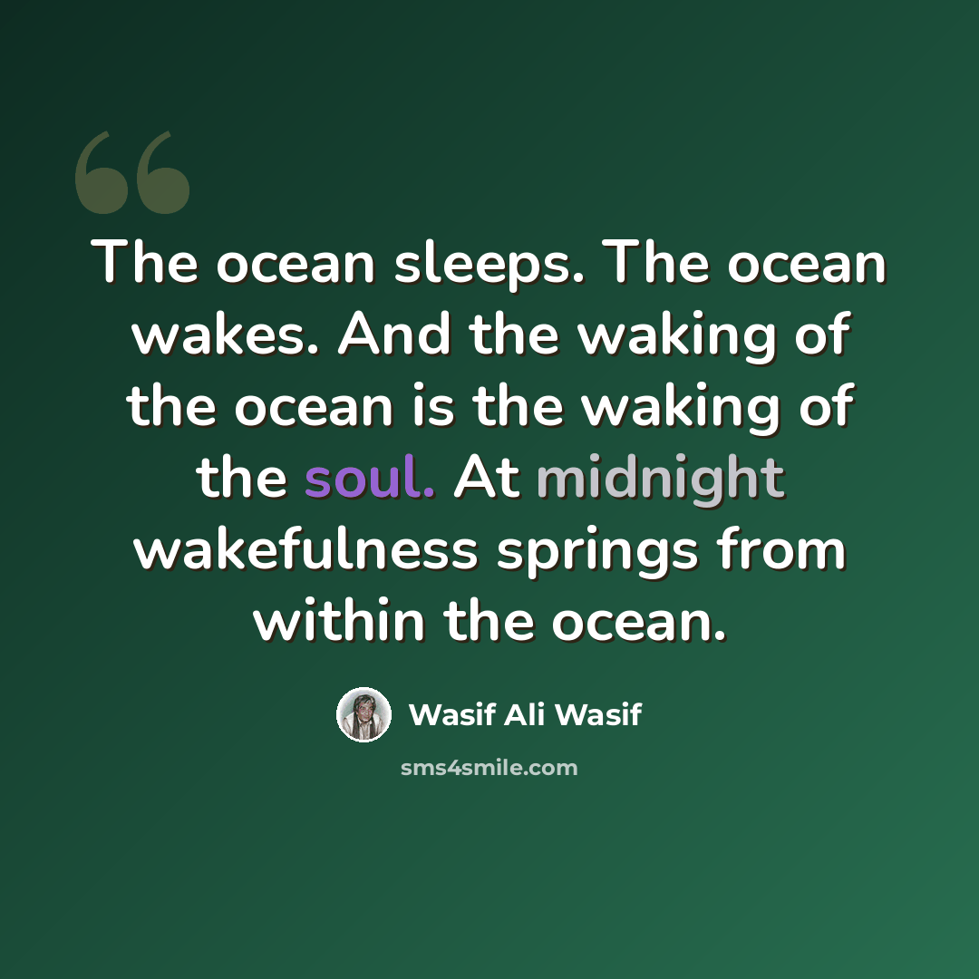 “The ocean sleeps. The ocean wakes. And the waking of the ocean is the waking of the soul. At midnight wakefulness springs from within the ocean.” quote by Wasif Ali Wasif