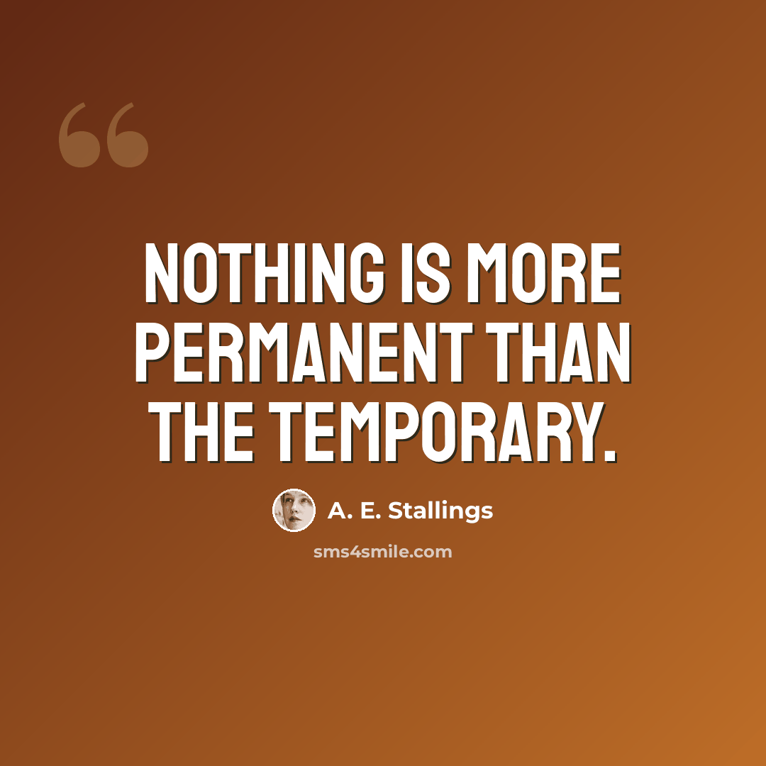 “Nothing is more permanent than the temporary.” quote by A. E. Stallings