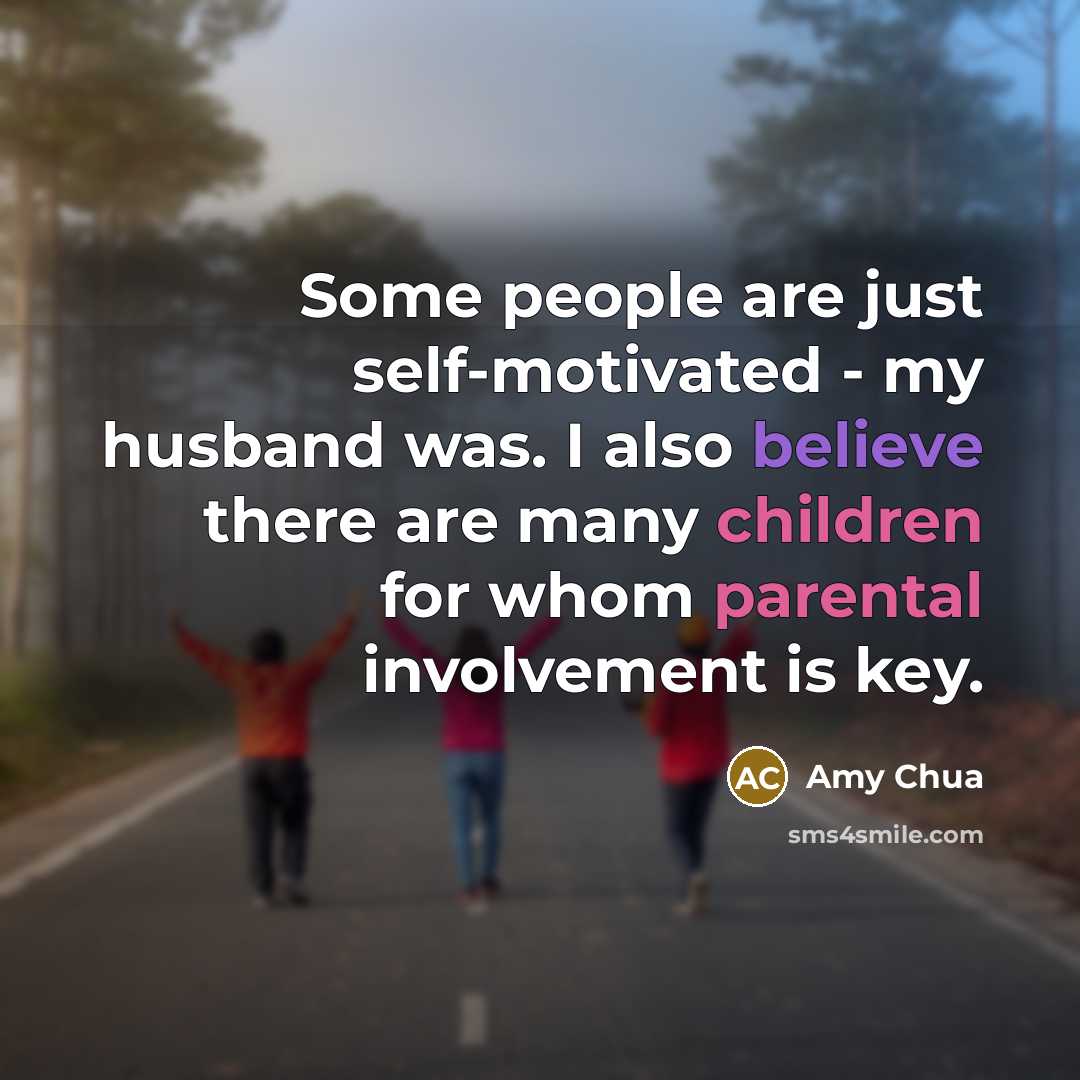 “Some people are just self-motivated - my husband was. I also believe there are many children for whom parental involvement is key.” quote by Amy Chua