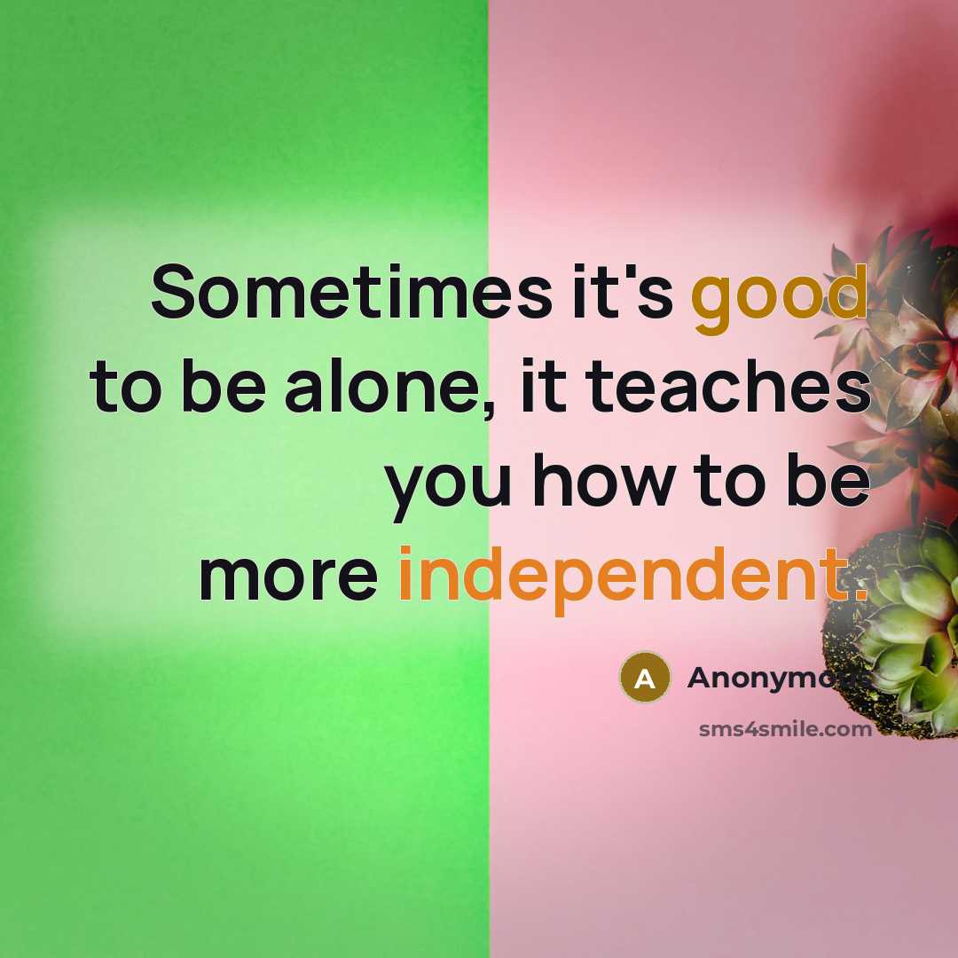 “Sometimes it's good to be alone, it teaches you how to be more independent.” quote by Anonymous