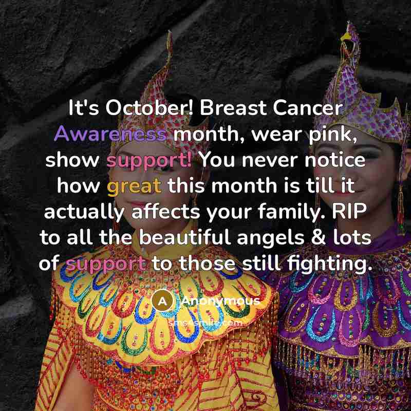 “It's October! Breast Cancer Awareness month, wear pink, show support! You never notice how great this month is till it actually affects your family. RIP to all the beautiful angels & lots of support to those still fighting.” quote by Anonymous
