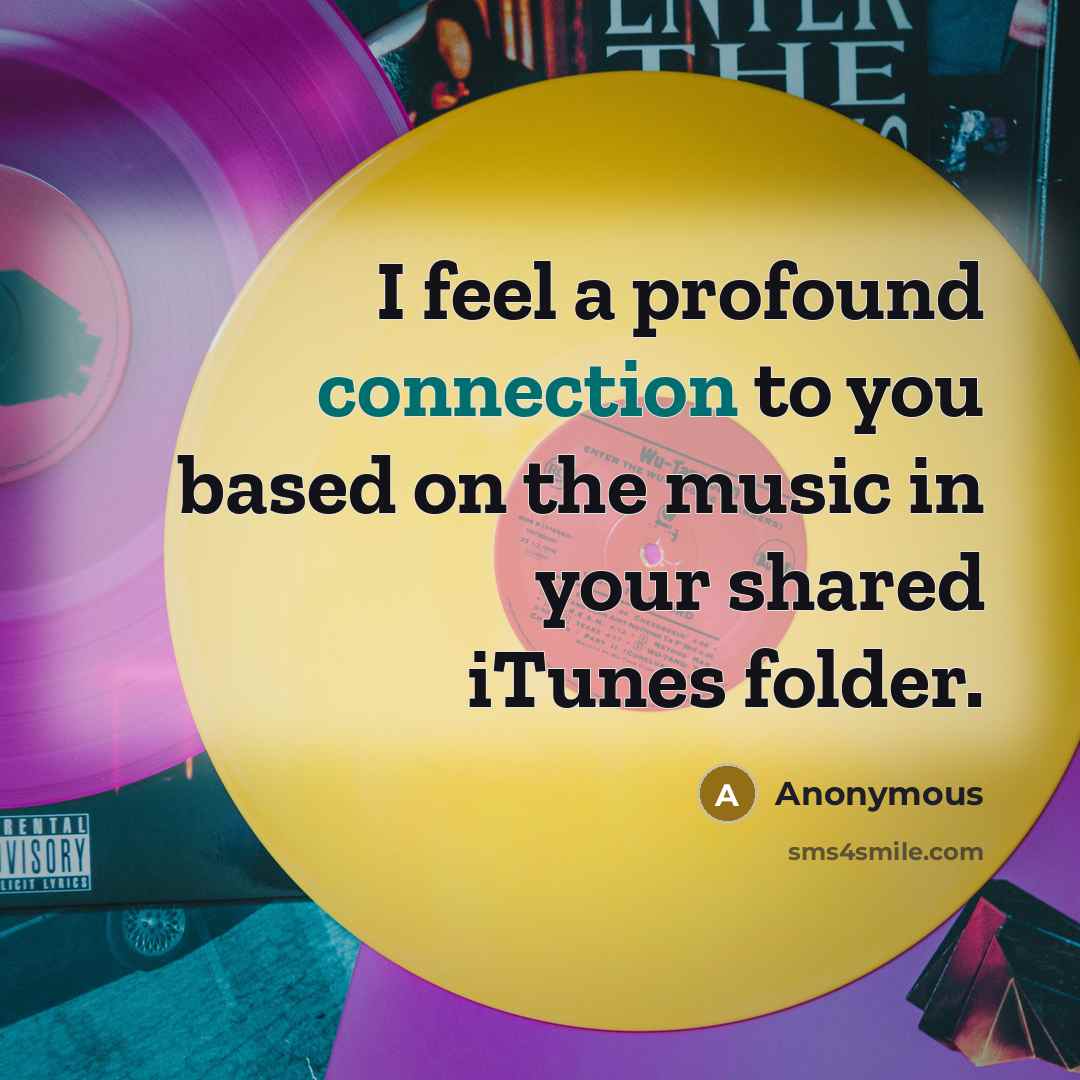 “I feel a profound connection to you based on the music in your shared iTunes folder.” quote by Anonymous