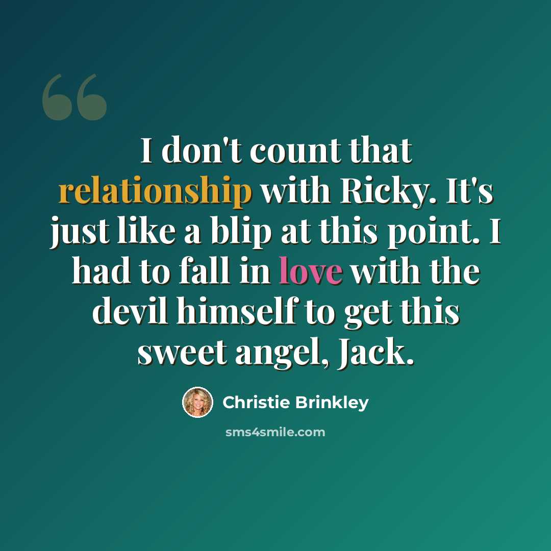 “I don't count that relationship with Ricky. It's just like a blip at this point. I had to fall in love with the devil himself to get this sweet angel, Jack.” quote by Christie Brinkley