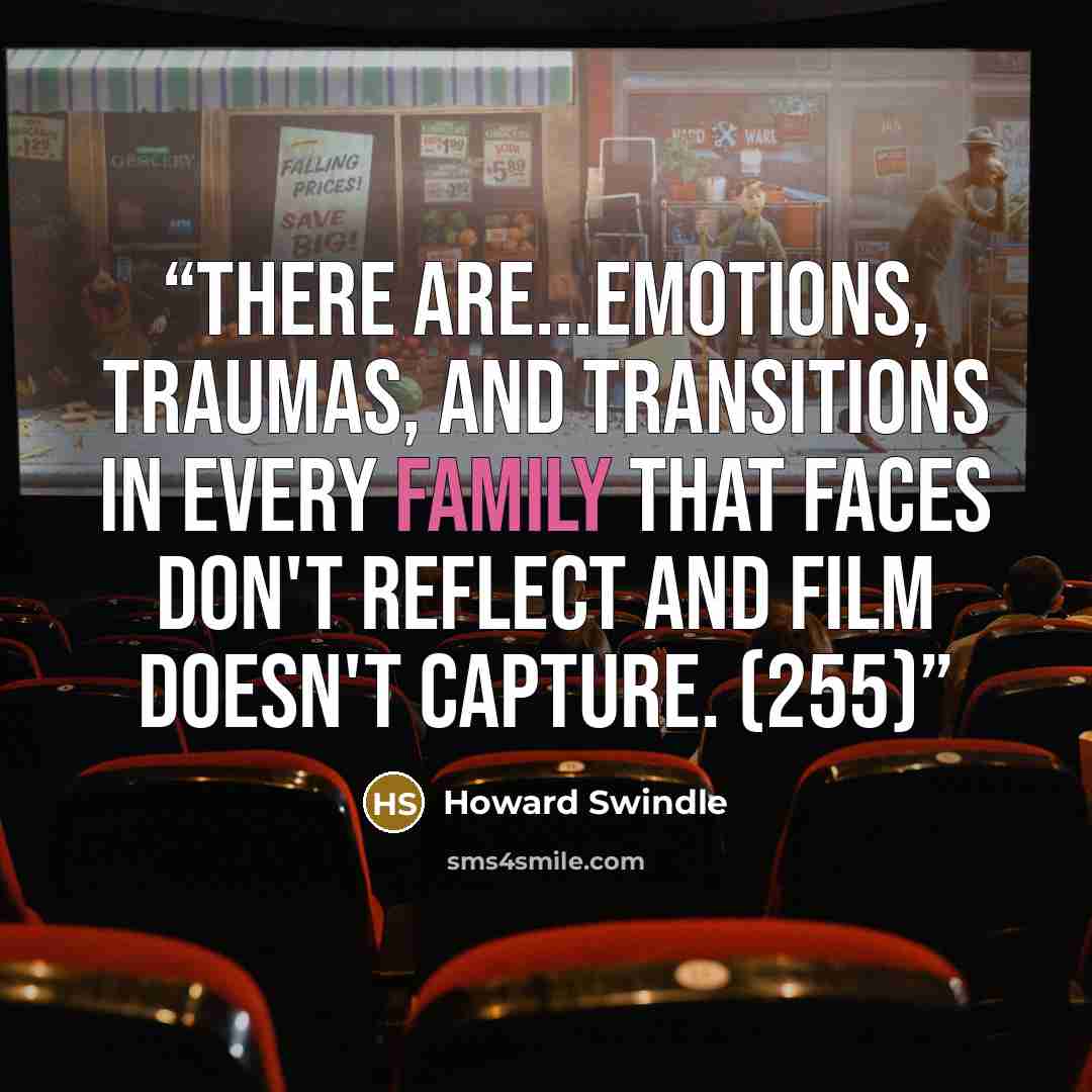 “There are...emotions, traumas, and transitions in every family that faces don't reflect and film doesn't capture. (255)” quote by Howard Swindle