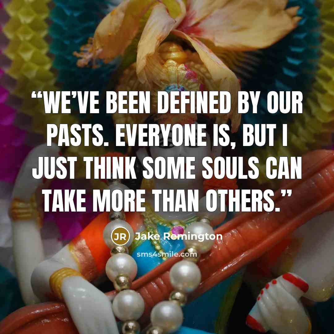 “we’ve been defined by our pasts. Everyone is, but I just think some souls can take more than others.” quote by Jake Remington
