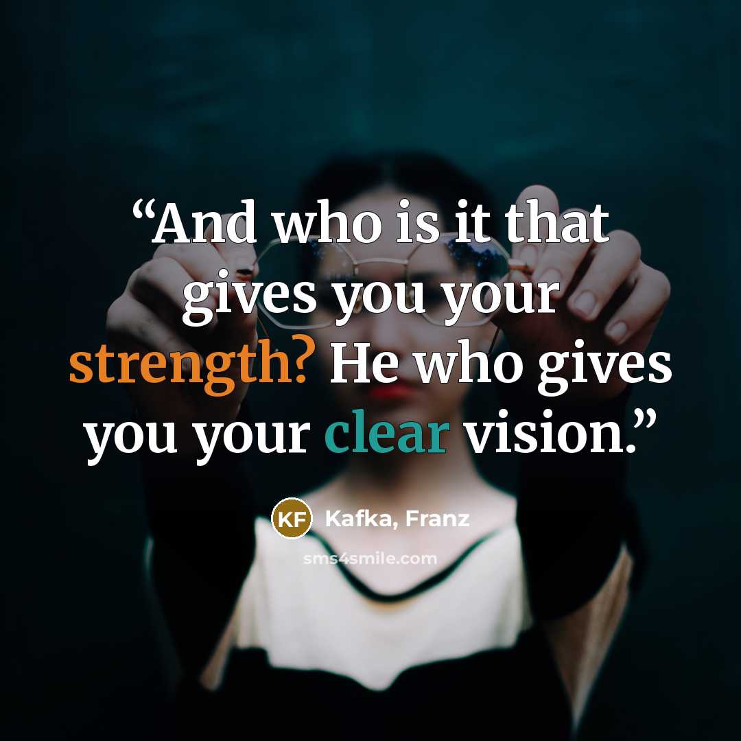“And who is it that gives you your strength? He who gives you your clear vision.” quote by Kafka, Franz