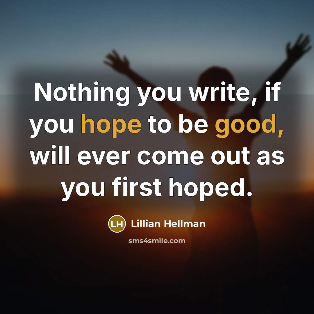 “Nothing you write, if you hope to be good, will ever come out as you first hoped.” quote by Lillian Hellman
