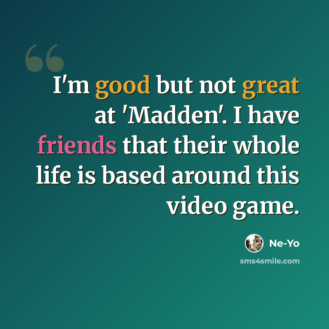 “I'm good but not great at 'Madden'. I have friends that their whole life is based around this video game.” quote by Ne-Yo