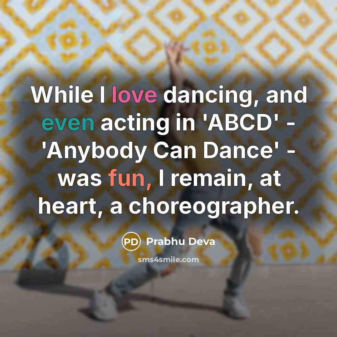 “While I love dancing, and even acting in 'ABCD' - 'Anybody Can Dance' - was fun, I remain, at heart, a choreographer.” quote by Prabhu Deva