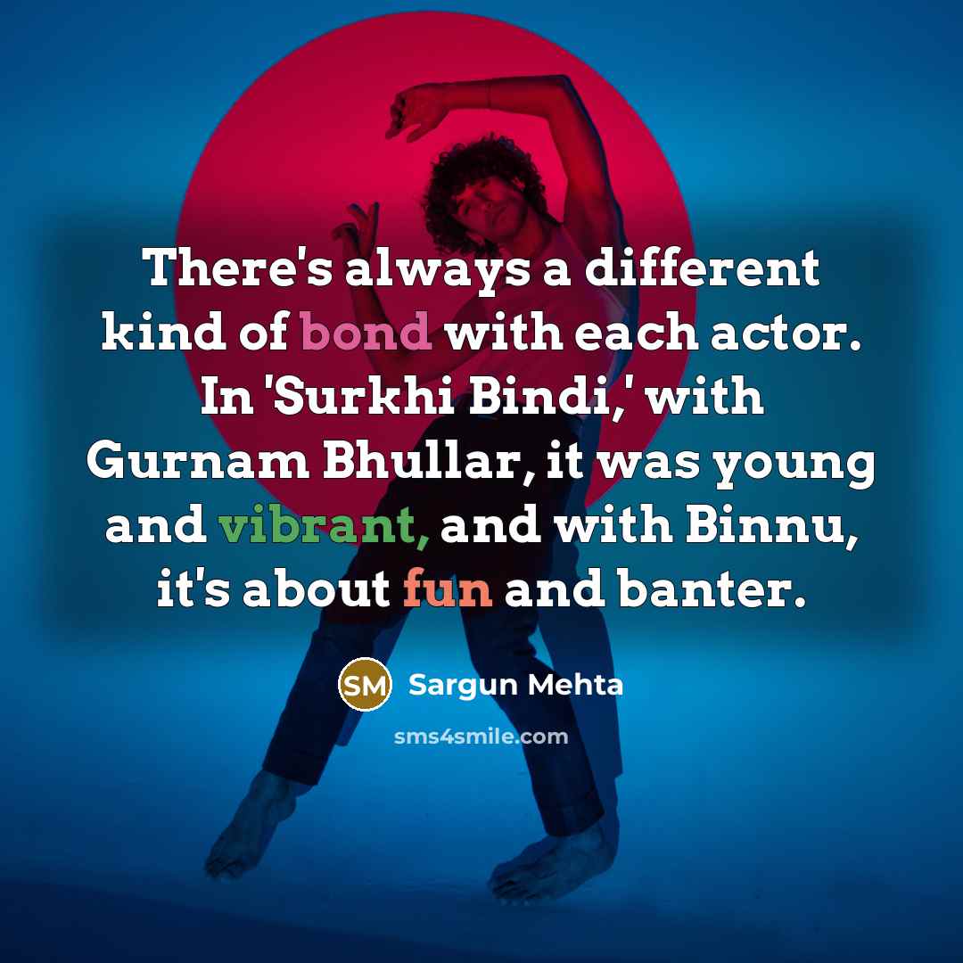 “There's always a different kind of bond with each actor. In 'Surkhi Bindi,' with Gurnam Bhullar, it was young and vibrant, and with Binnu, it's about fun and banter.” quote by Sargun Mehta