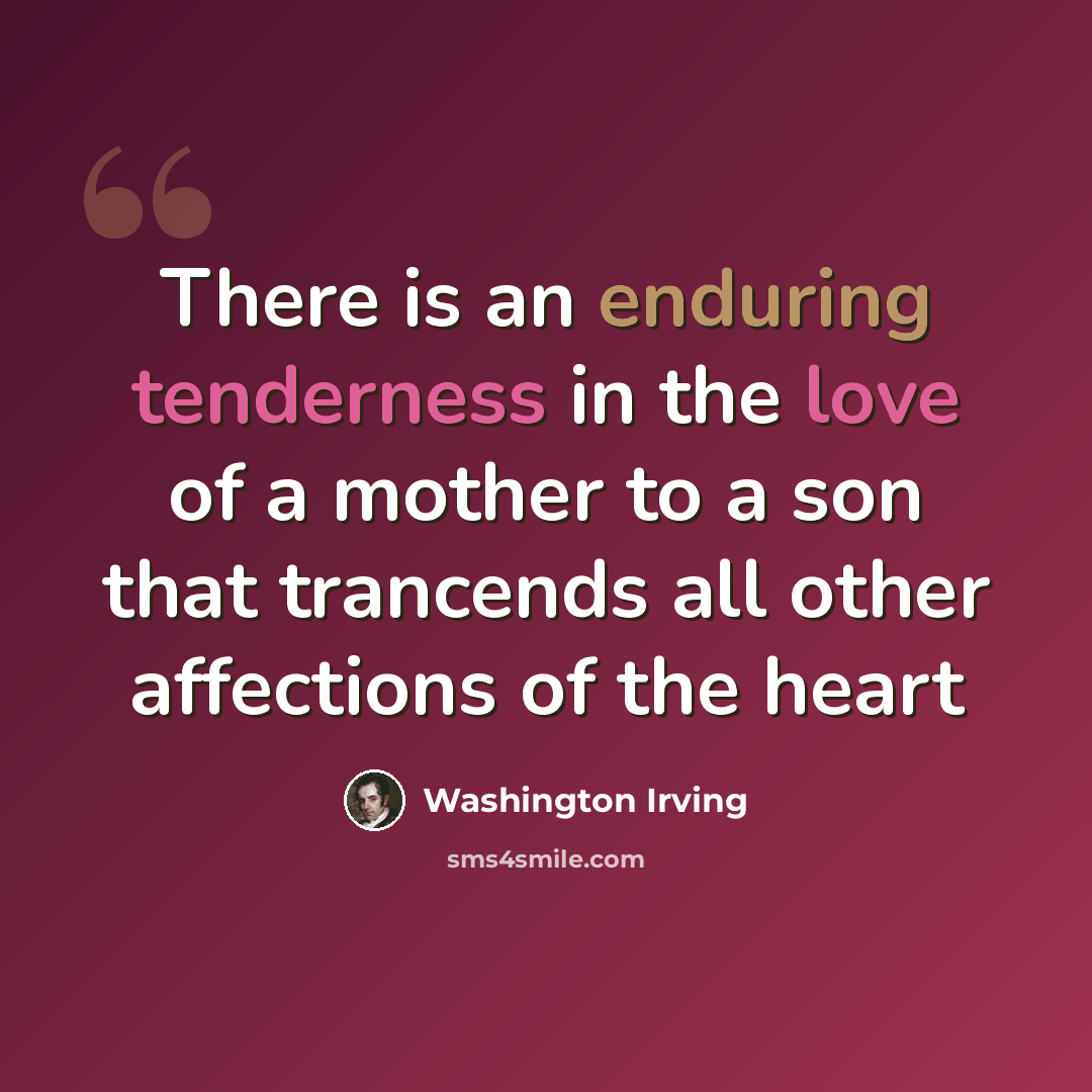 “There is an enduring tenderness in the love of a mother to a son that trancends all other affections of the heart” quote by Washington Irving