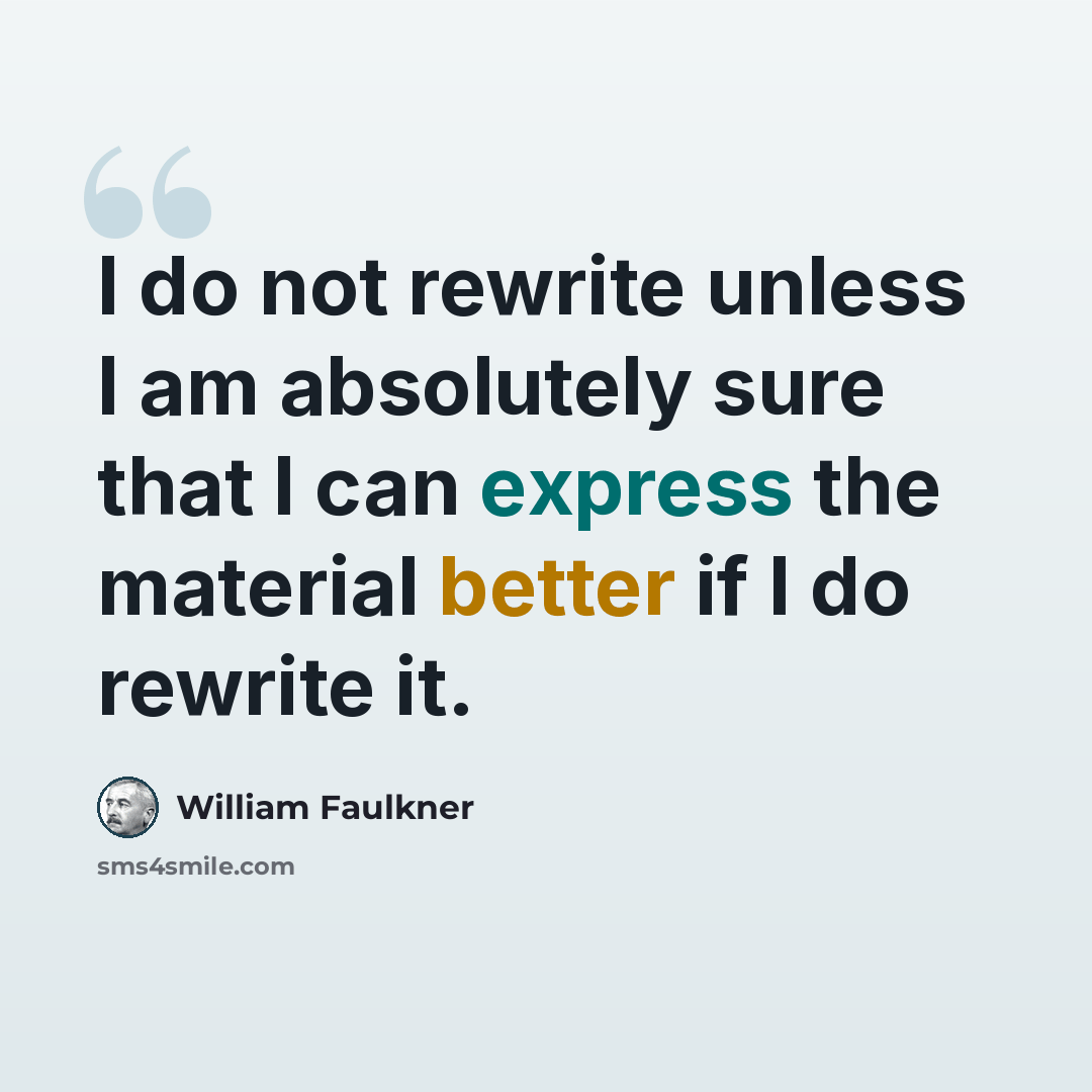 “I do not rewrite unless I am absolutely sure that I can express the material better if I do rewrite it.” quote by William Faulkner