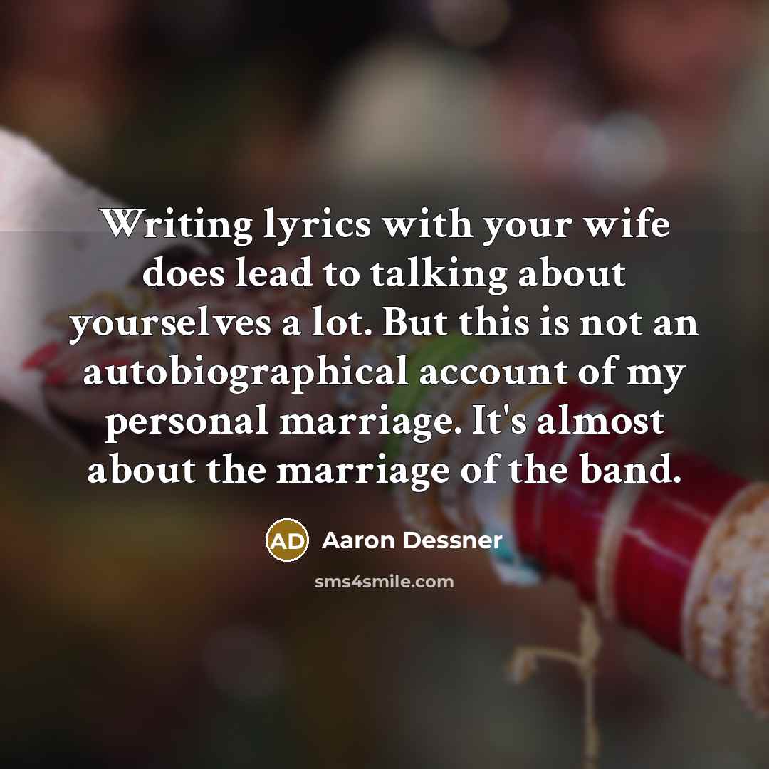 “Writing lyrics with your wife does lead to talking about yourselves a lot. But this is not an autobiographical account of my personal marriage. It's almost about the marriage of the band.” quote by Aaron Dessner