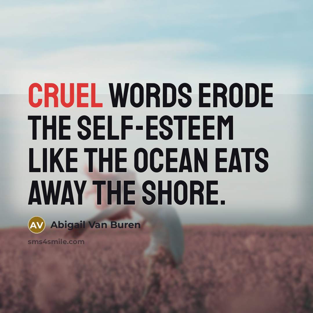“Cruel words erode the self-esteem like the ocean eats away the shore.” quote by Abigail Van Buren