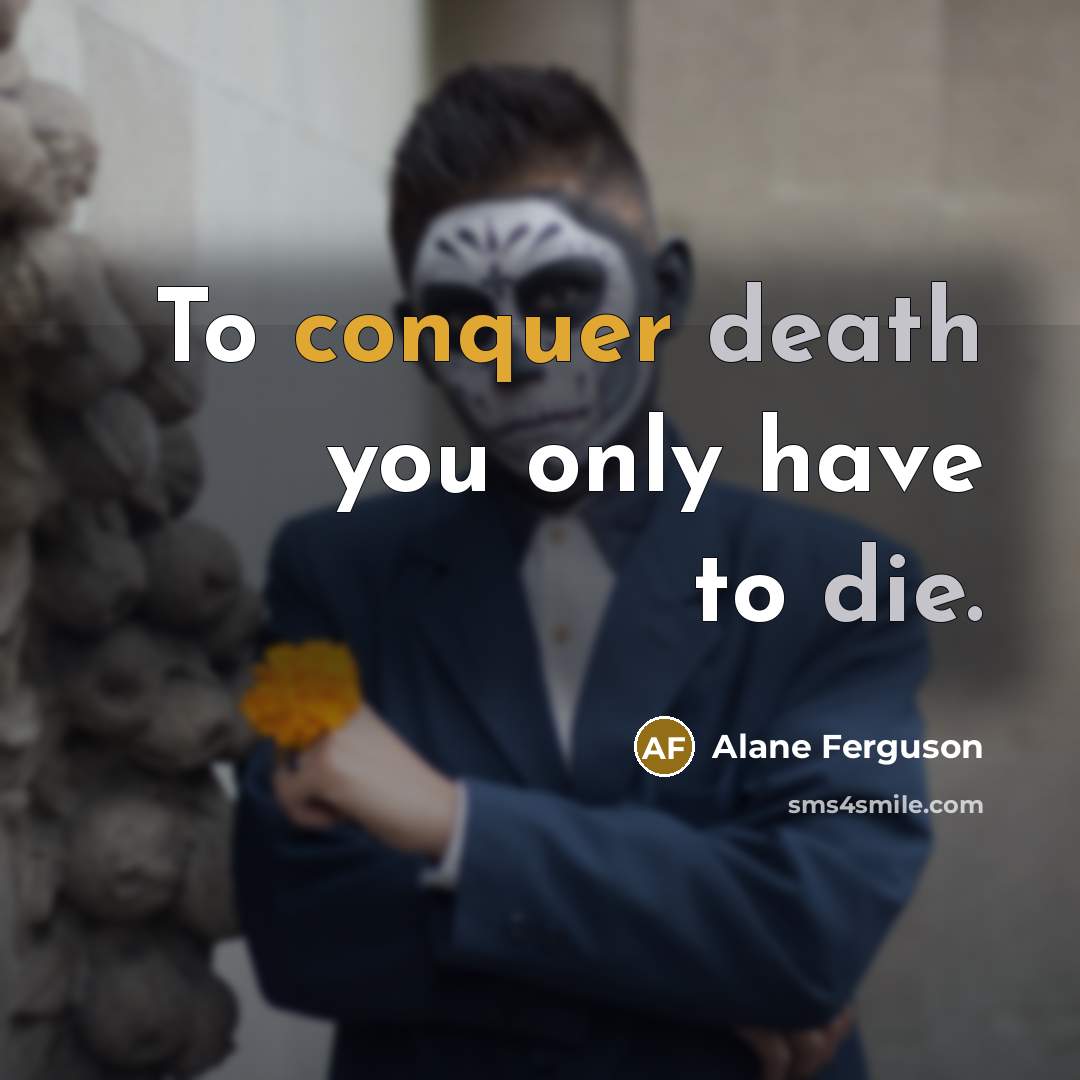 “To conquer death you only have to die.” quote by Alane Ferguson