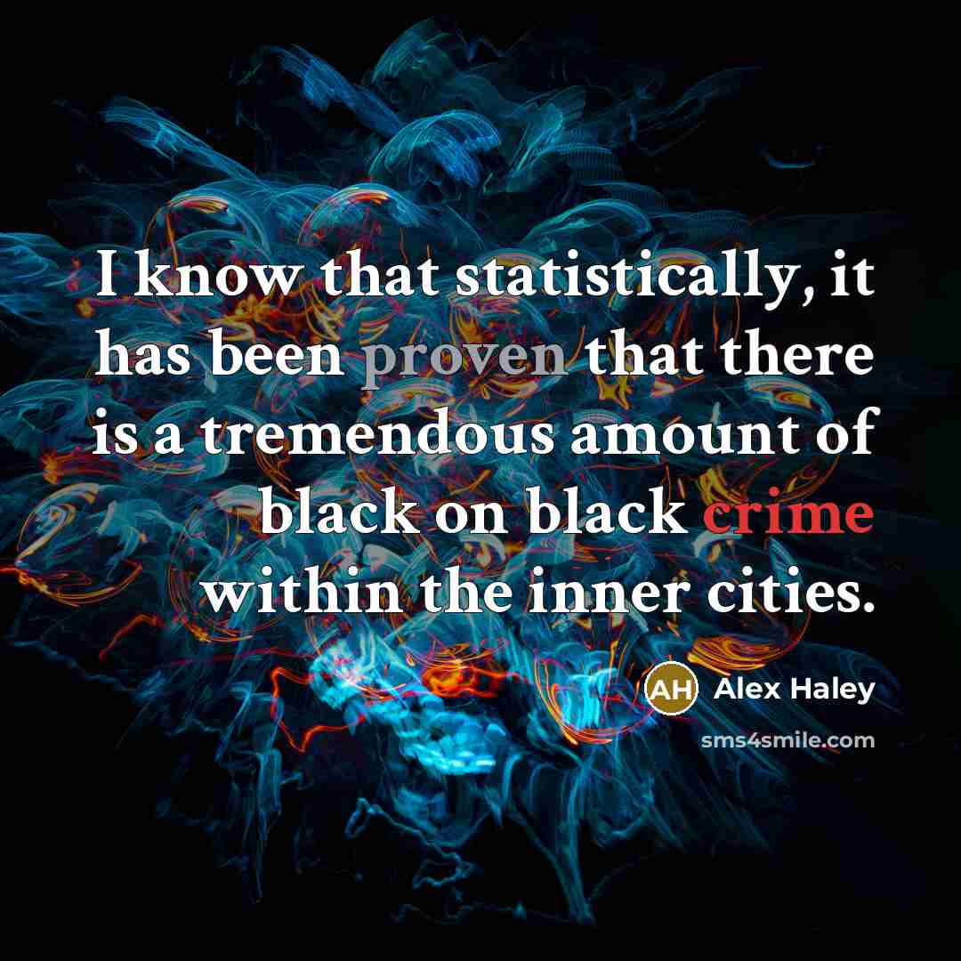 “I know that statistically, it has been proven that there is a tremendous amount of black on black crime within the inner cities.” quote by Alex Haley