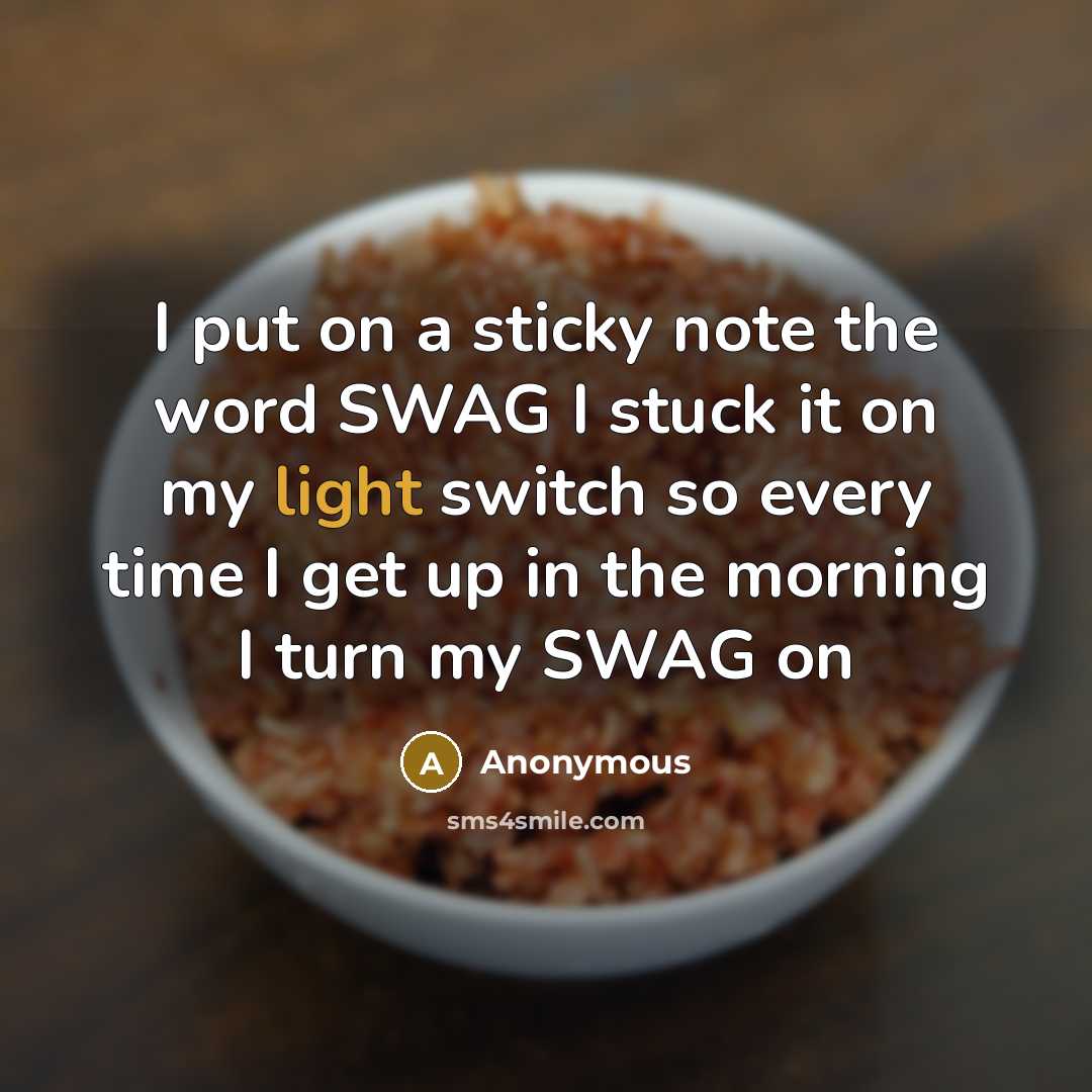 “I put on a sticky note the word SWAG I stuck it on my light switch so every time I get up in the morning I turn my SWAG on” quote by Anonymous