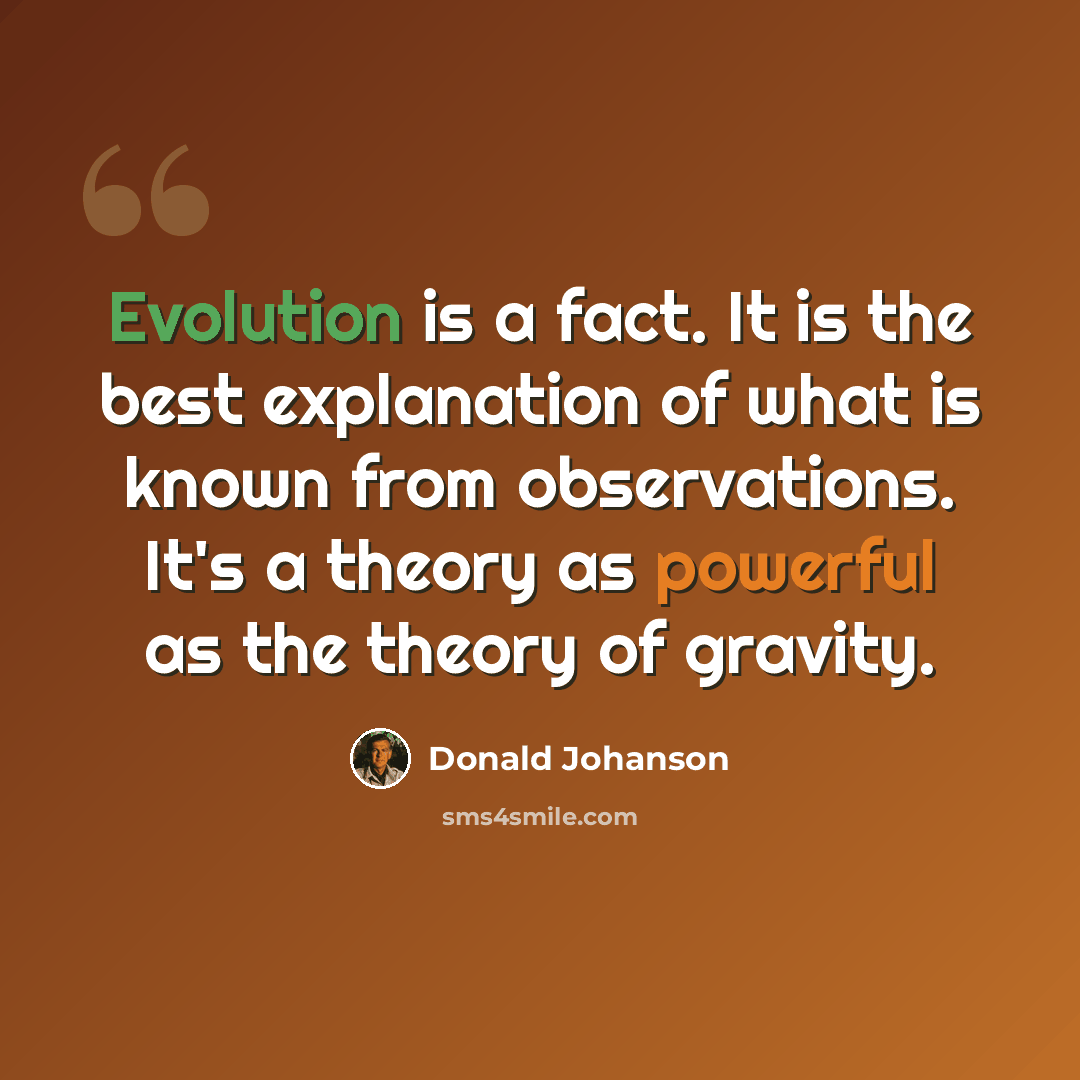 “Evolution is a fact. It is the best explanation of what is known from observations. It's a theory as powerful as the theory of gravity.” quote by Donald Johanson