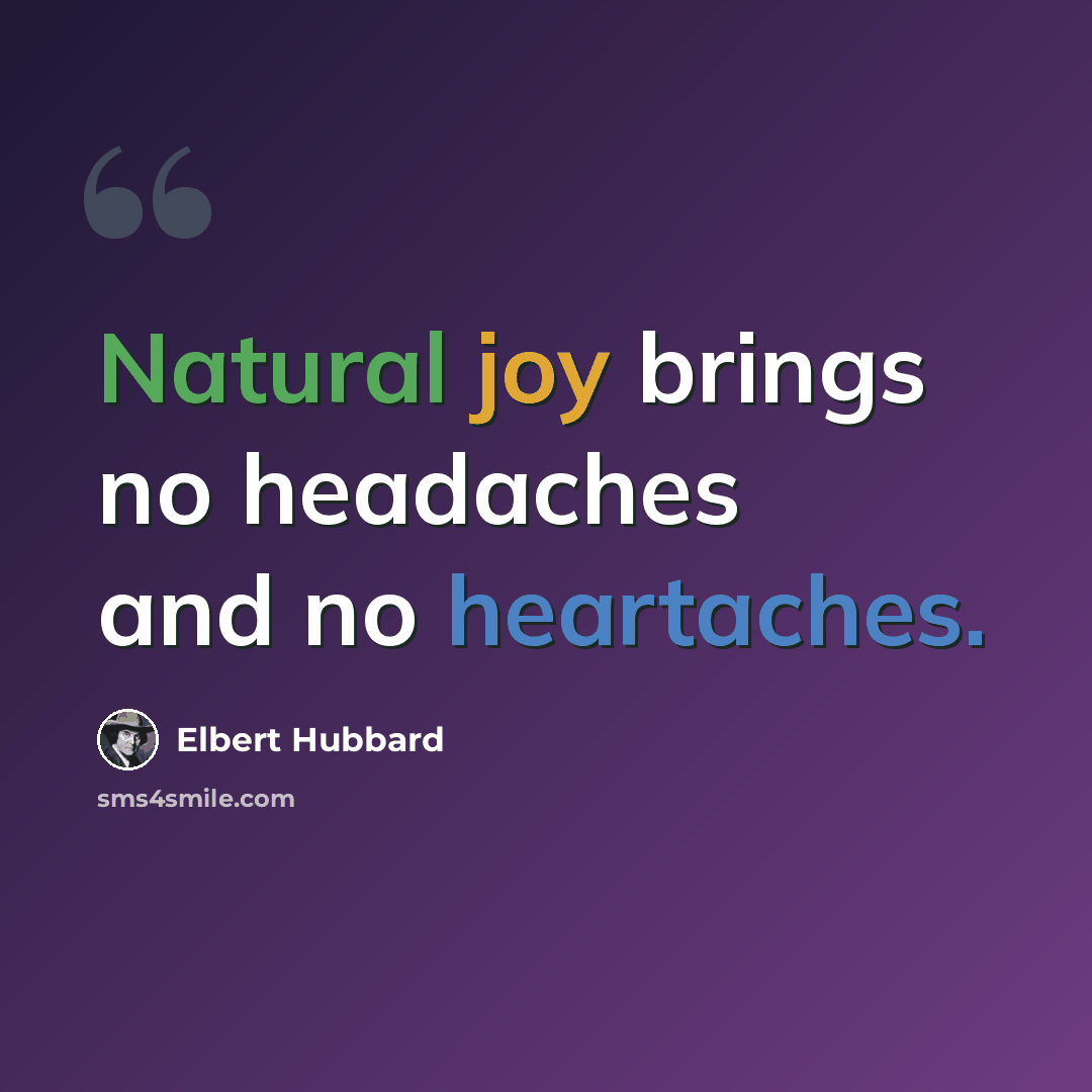 “Natural joy brings no headaches and no heartaches.” quote by Elbert Hubbard
