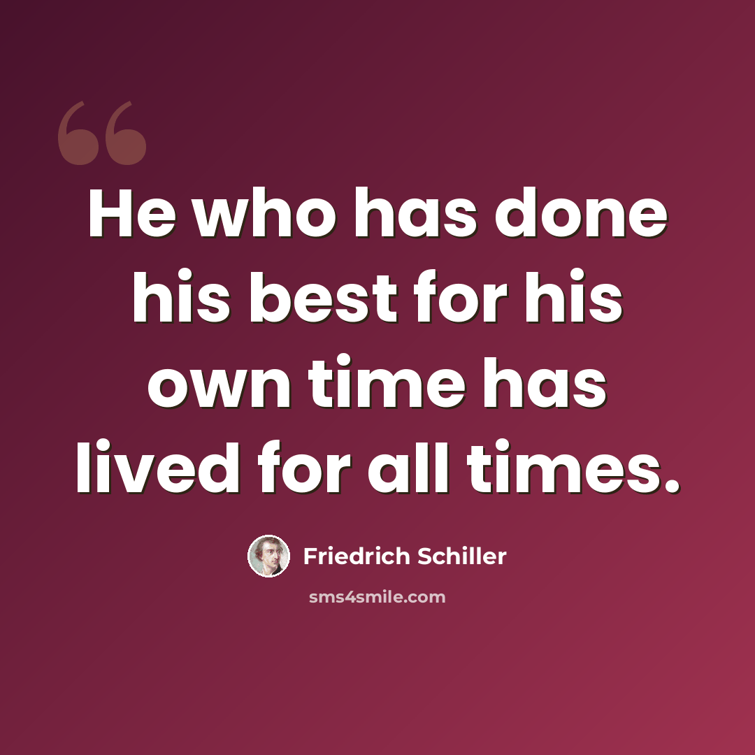 “He who has done his best for his own time has lived for all times.” quote by Friedrich Schiller