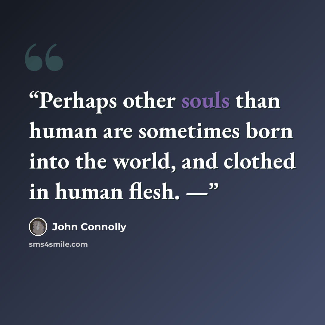 “Perhaps other souls than human are sometimes born into the world, and clothed in human flesh. —” quote by John Connolly