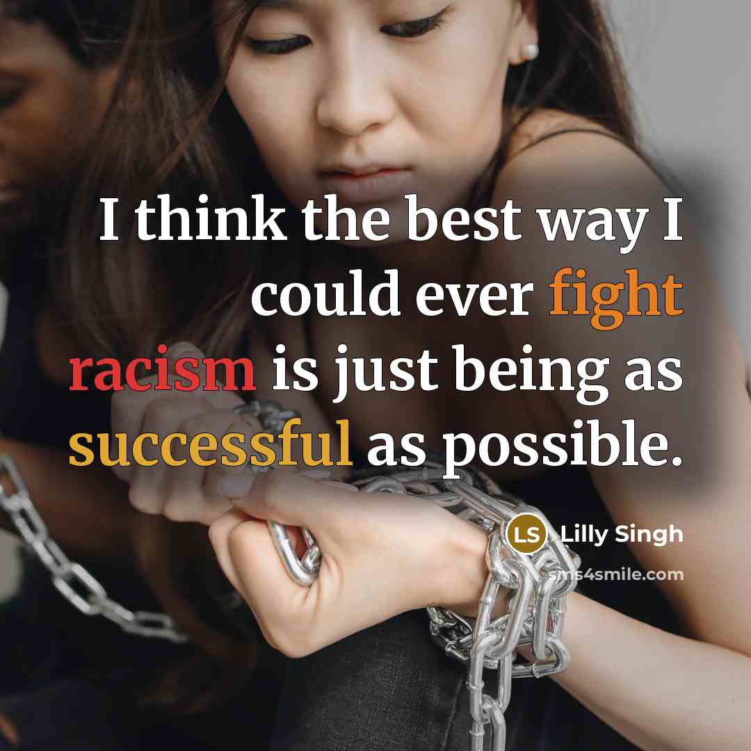 “I think the best way I could ever fight racism is just being as successful as possible.” quote by Lilly Singh