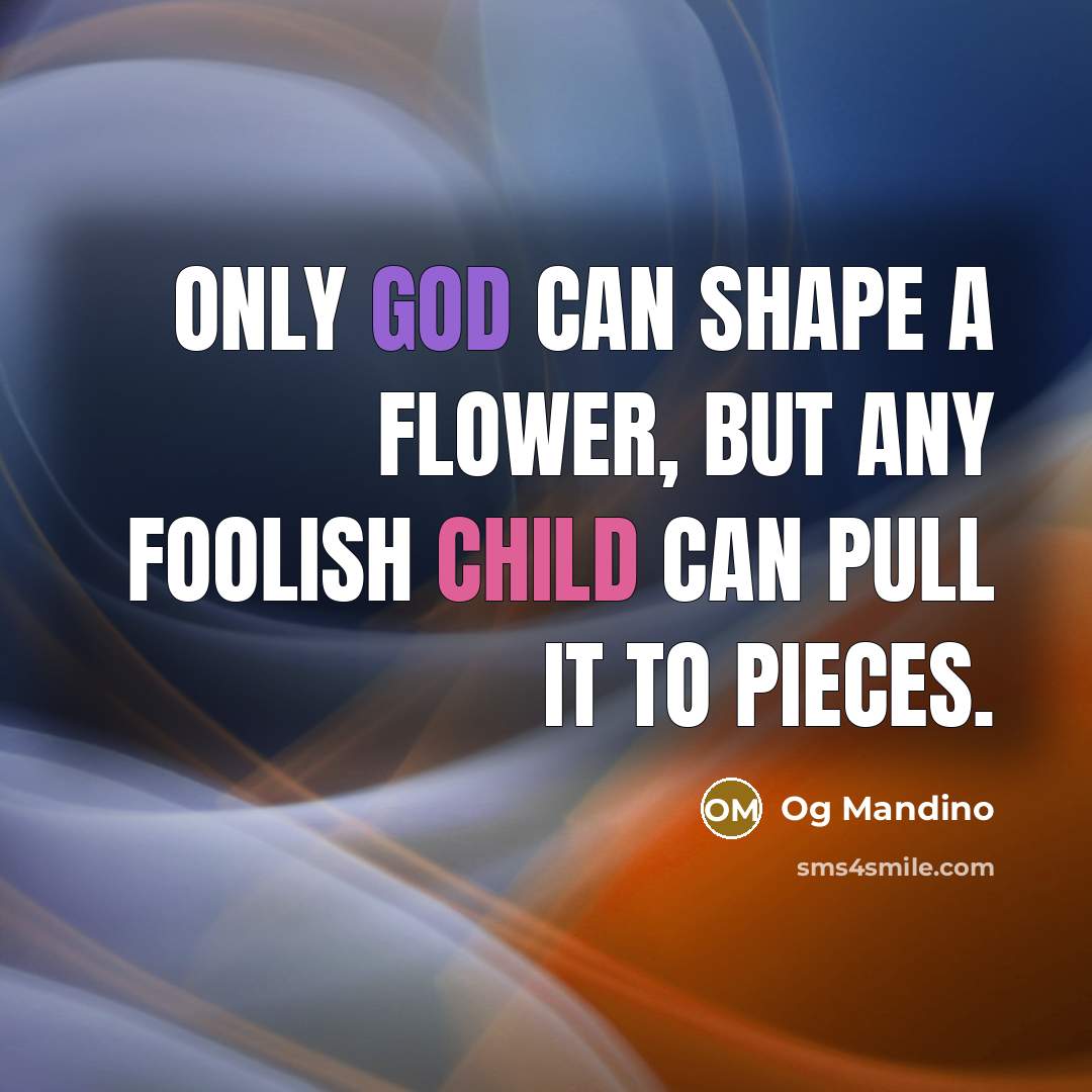 “Only God can shape a flower, but any foolish child can pull it to pieces.” quote by Og Mandino