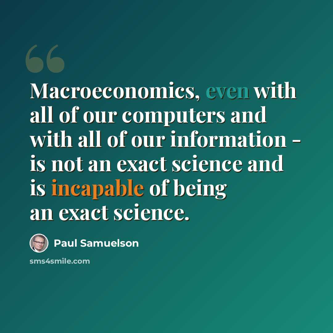 “Macroeconomics, even with all of our computers and with all of our information - is not an exact science and is incapable of being an exact science.” quote by Paul Samuelson
