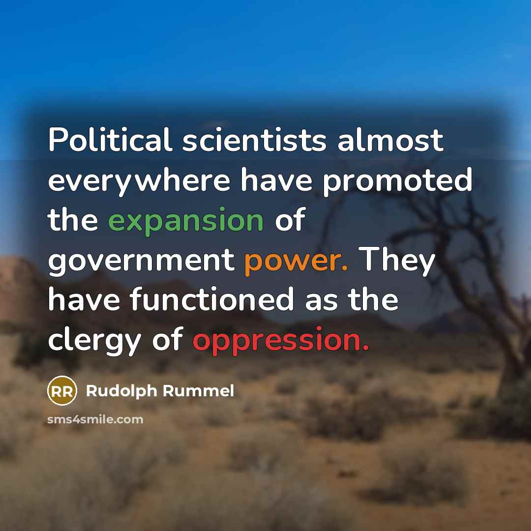 “Political scientists almost everywhere have promoted the expansion of government power. They have functioned as the clergy of oppression.” quote by Rudolph Rummel