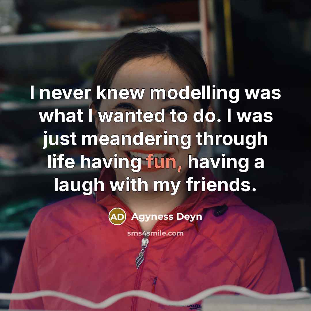 “I never knew modelling was what I wanted to do. I was just meandering through life having fun, having a laugh with my friends.” quote by Agyness Deyn