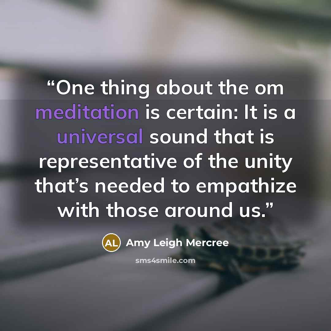 “One thing about the om meditation is certain: It is a universal sound that is representative of the unity that’s needed to empathize with those around us.” quote by Amy Leigh Mercree