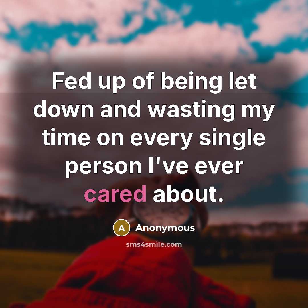 “Fed up of being let down and wasting my time on every single person I've ever cared about.” quote by Anonymous