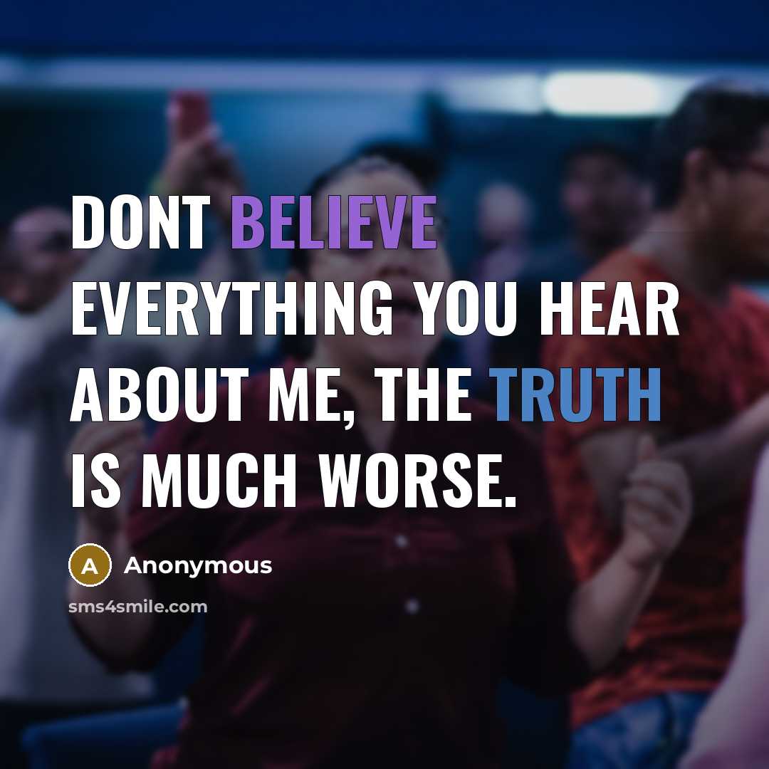 “Dont believe everything you hear about me, the truth is much worse.” quote by Anonymous