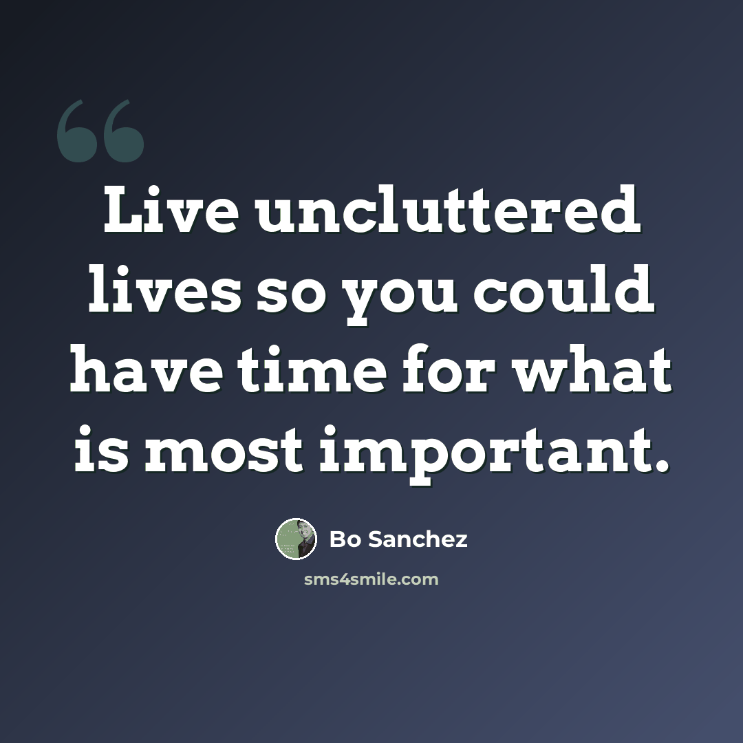 “Live uncluttered lives so you could have time for what is most important.” quote by Bo Sanchez