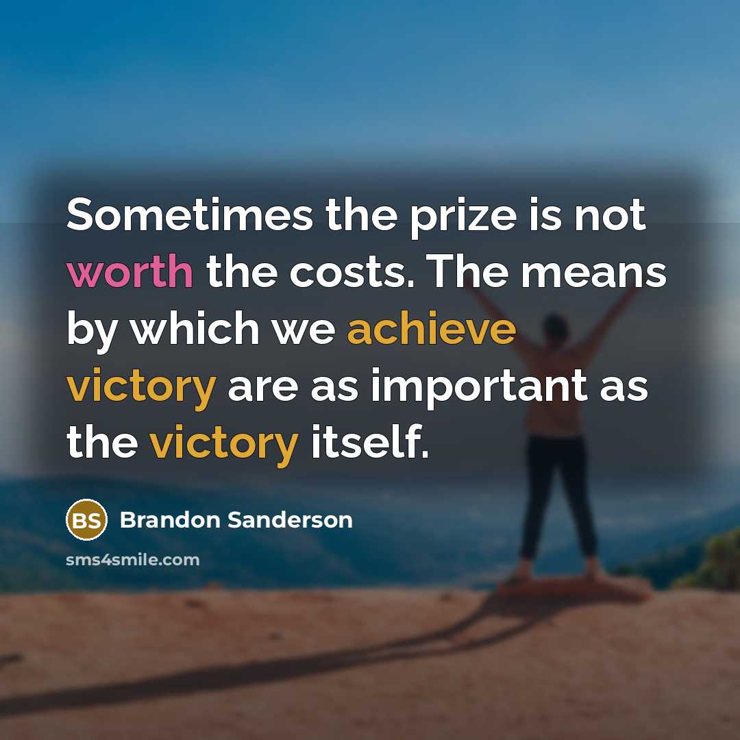 “Sometimes the prize is not worth the costs. The means by which we achieve victory are as important as the victory itself.” quote by Brandon Sanderson
