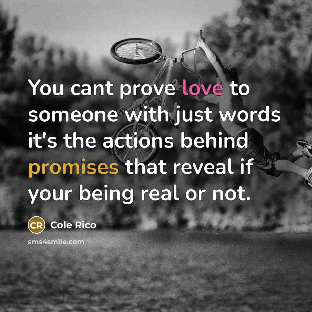 “You cant prove love to someone with just words it's the actions behind promises that reveal if your being real or not.” quote by Cole Rico