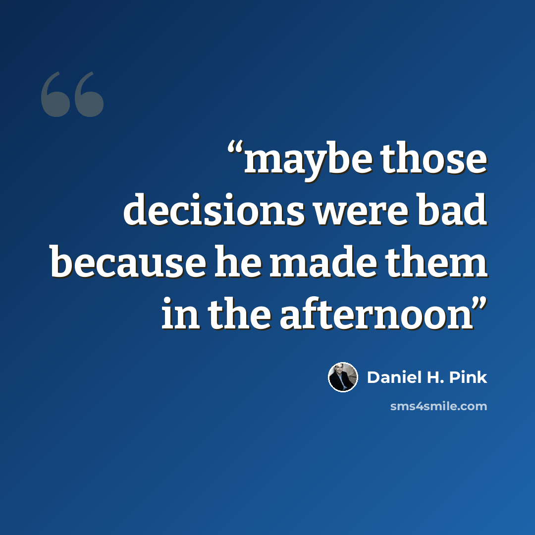 “maybe those decisions were bad because he made them in the afternoon” quote by Daniel H. Pink