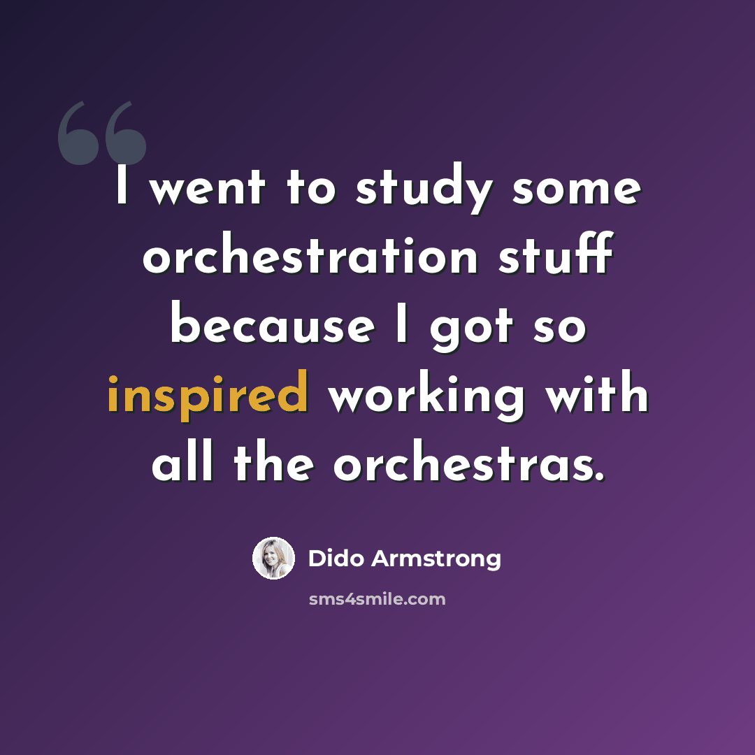 “I went to study some orchestration stuff because I got so inspired working with all the orchestras.” quote by Dido Armstrong