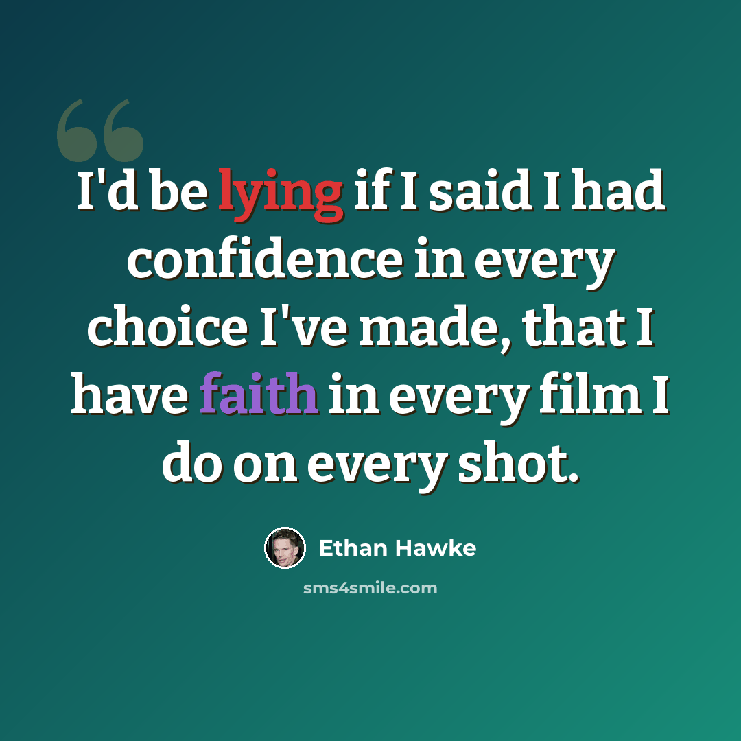 “I'd be lying if I said I had confidence in every choice I've made, that I have faith in every film I do on every shot.” quote by Ethan Hawke