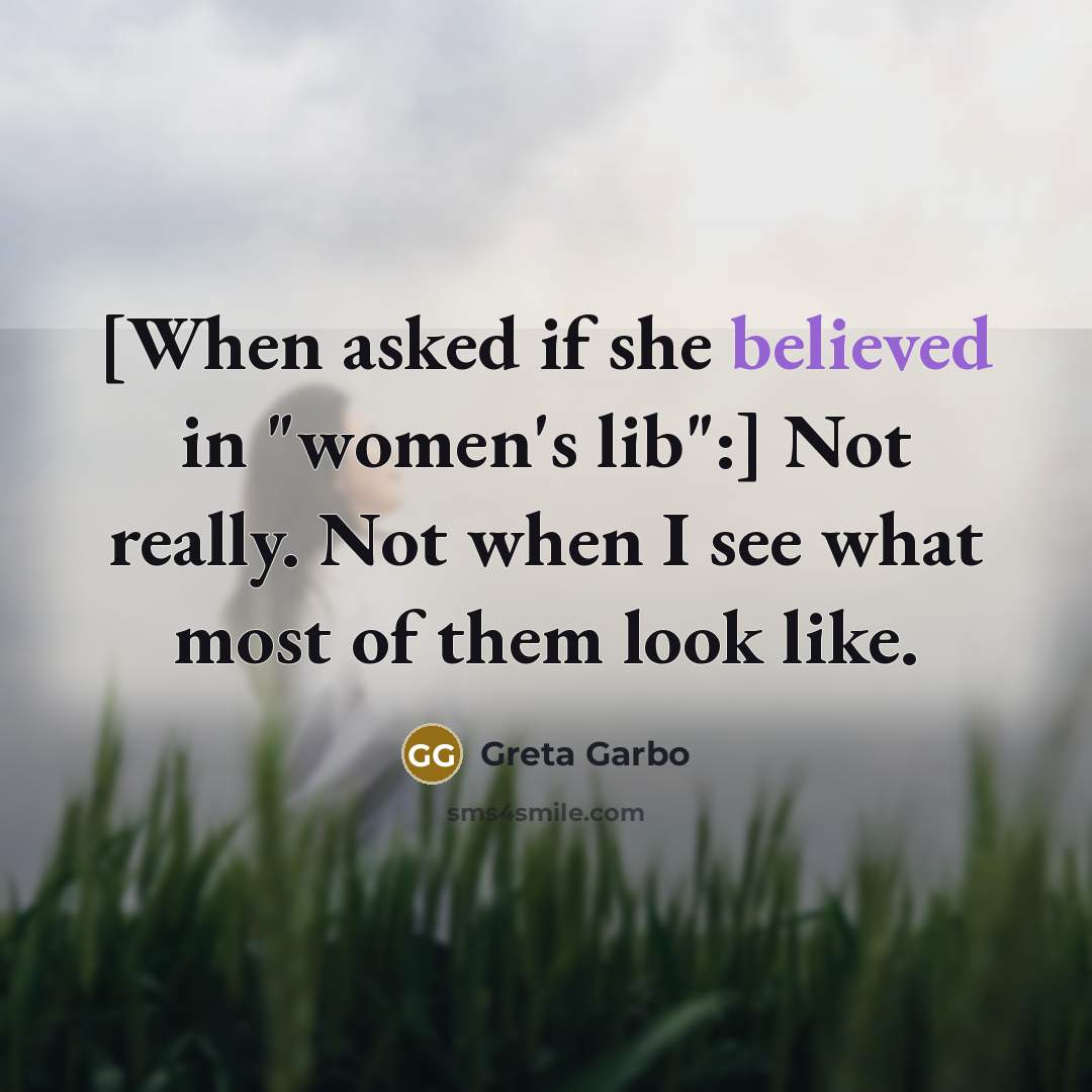 “[When asked if she believed in "women's lib":] Not really. Not when I see what most of them look like.” quote by Greta Garbo