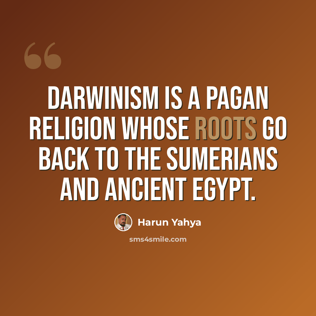 “Darwinism is a pagan religion whose roots go back to the Sumerians and Ancient Egypt.” quote by Harun Yahya