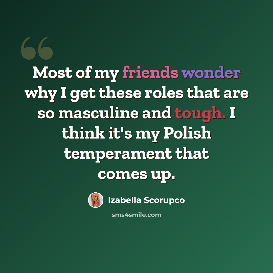 “Most of my friends wonder why I get these roles that are so masculine and tough. I think it's my Polish temperament that comes up.” quote by Izabella Scorupco