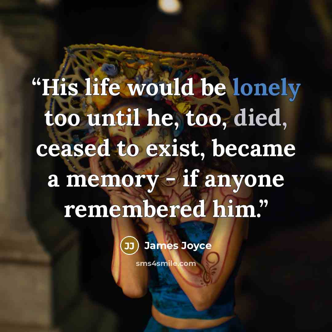 “His life would be lonely too until he, too, died, ceased to exist, became a memory - if anyone remembered him.” quote by James Joyce
