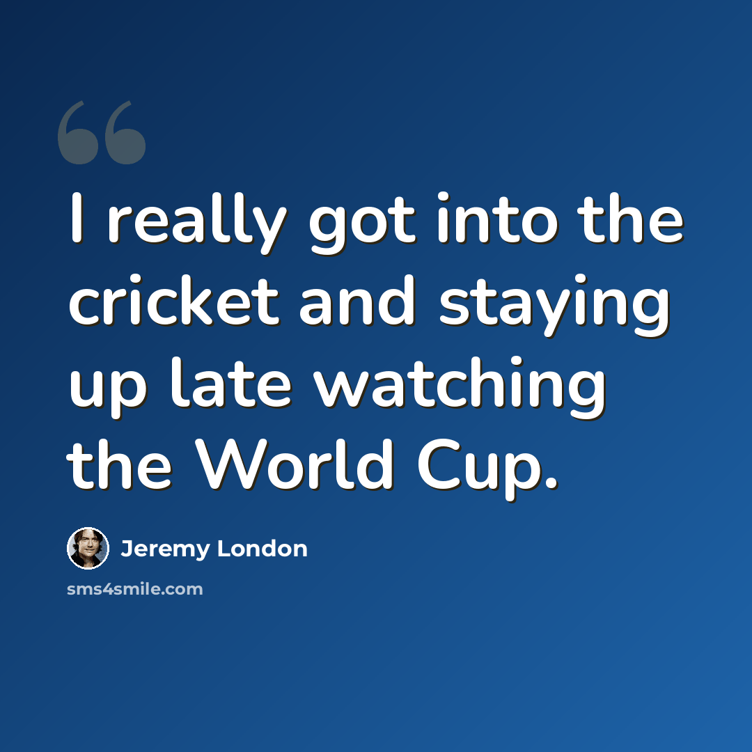 “I really got into the cricket and staying up late watching the World Cup.” quote by Jeremy London